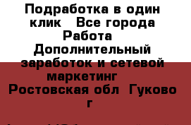 Подработка в один клик - Все города Работа » Дополнительный заработок и сетевой маркетинг   . Ростовская обл.,Гуково г.